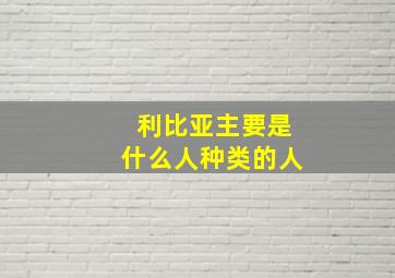 利比亚主要是什么人种类的人