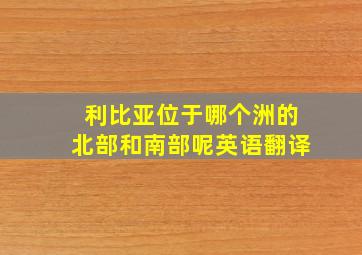 利比亚位于哪个洲的北部和南部呢英语翻译