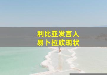 利比亚发言人易卜拉欣现状