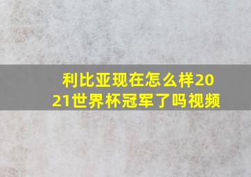 利比亚现在怎么样2021世界杯冠军了吗视频