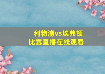 利物浦vs埃弗顿比赛直播在线观看