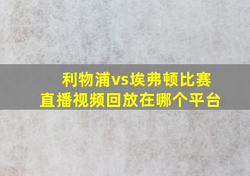 利物浦vs埃弗顿比赛直播视频回放在哪个平台