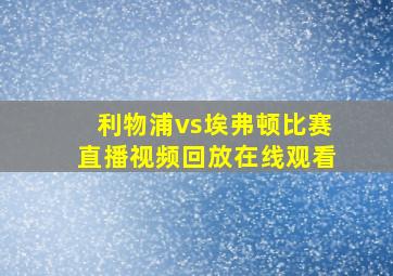 利物浦vs埃弗顿比赛直播视频回放在线观看