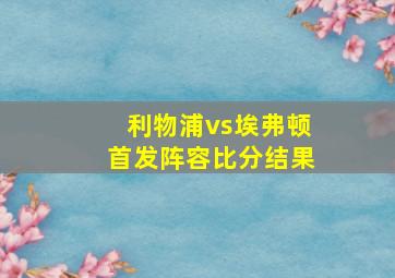 利物浦vs埃弗顿首发阵容比分结果