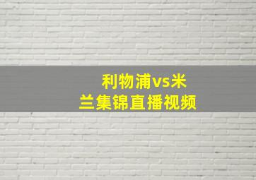 利物浦vs米兰集锦直播视频