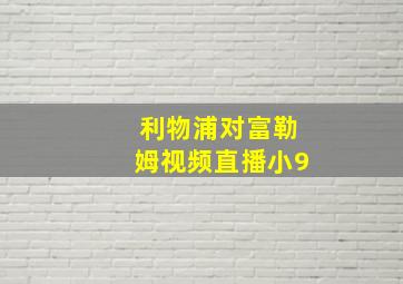 利物浦对富勒姆视频直播小9