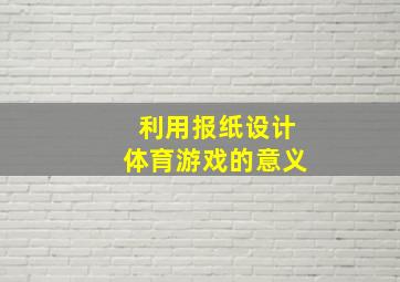 利用报纸设计体育游戏的意义