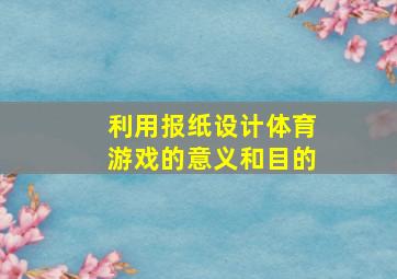 利用报纸设计体育游戏的意义和目的