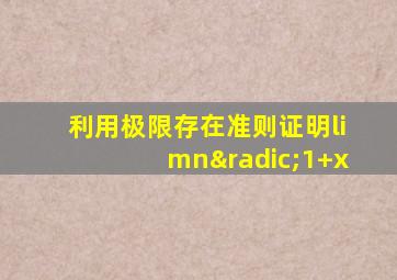 利用极限存在准则证明limn√1+x