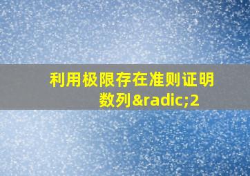 利用极限存在准则证明数列√2