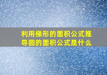 利用梯形的面积公式推导圆的面积公式是什么