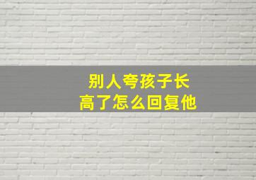 别人夸孩子长高了怎么回复他