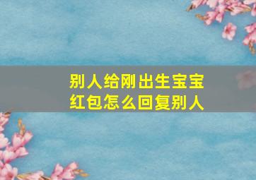 别人给刚出生宝宝红包怎么回复别人