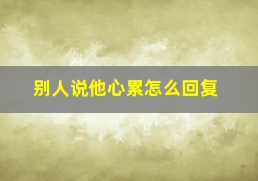 别人说他心累怎么回复