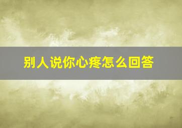 别人说你心疼怎么回答