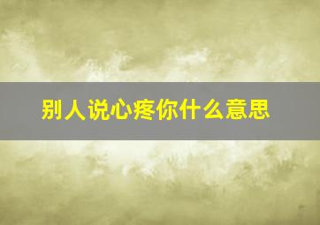 别人说心疼你什么意思