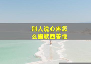 别人说心疼怎么幽默回答他