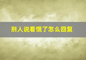 别人说看饿了怎么回复