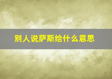 别人说萨斯给什么意思