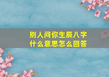 别人问你生辰八字什么意思怎么回答