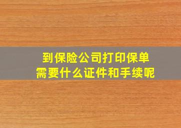 到保险公司打印保单需要什么证件和手续呢