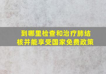 到哪里检查和治疗肺结核并能享受国家免费政策