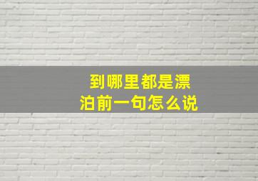 到哪里都是漂泊前一句怎么说