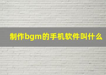 制作bgm的手机软件叫什么