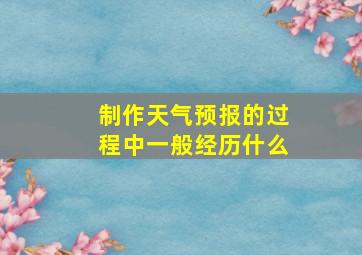 制作天气预报的过程中一般经历什么