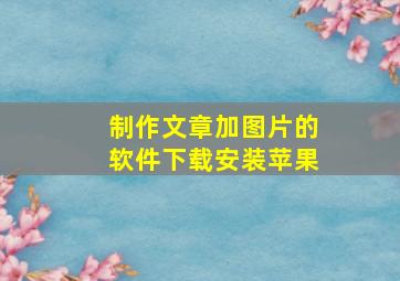 制作文章加图片的软件下载安装苹果