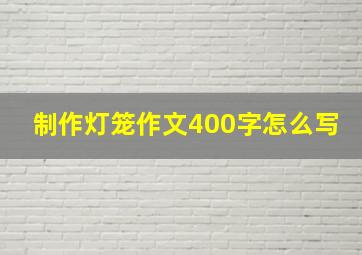 制作灯笼作文400字怎么写