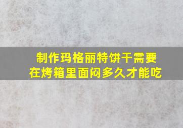 制作玛格丽特饼干需要在烤箱里面闷多久才能吃