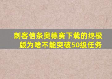 刺客信条奥德赛下载的终极版为啥不能突破50级任务