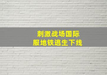 刺激战场国际服地铁逃生下线