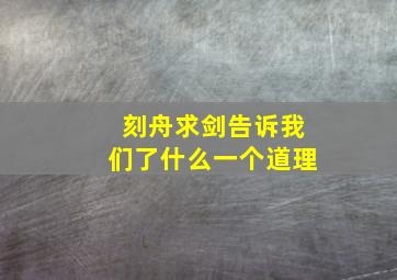 刻舟求剑告诉我们了什么一个道理