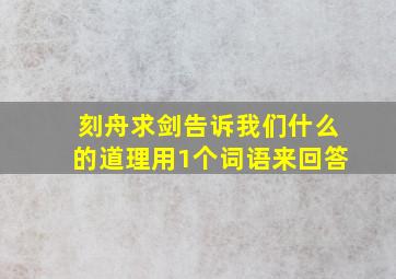 刻舟求剑告诉我们什么的道理用1个词语来回答