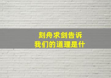 刻舟求剑告诉我们的道理是什