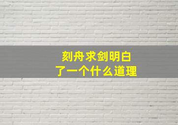 刻舟求剑明白了一个什么道理