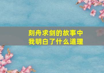 刻舟求剑的故事中我明白了什么道理