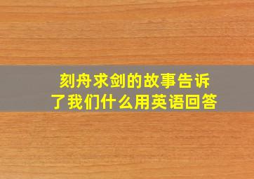 刻舟求剑的故事告诉了我们什么用英语回答