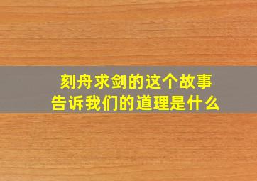 刻舟求剑的这个故事告诉我们的道理是什么