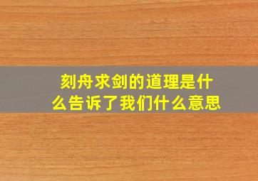 刻舟求剑的道理是什么告诉了我们什么意思