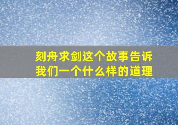 刻舟求剑这个故事告诉我们一个什么样的道理