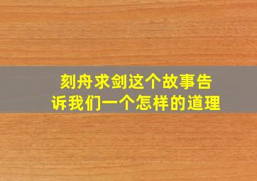 刻舟求剑这个故事告诉我们一个怎样的道理