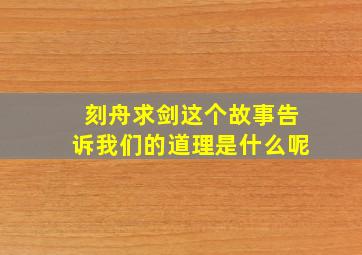 刻舟求剑这个故事告诉我们的道理是什么呢