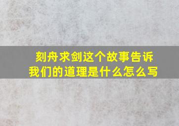 刻舟求剑这个故事告诉我们的道理是什么怎么写