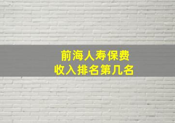 前海人寿保费收入排名第几名