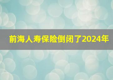 前海人寿保险倒闭了2024年