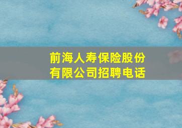 前海人寿保险股份有限公司招聘电话