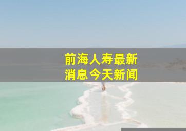 前海人寿最新消息今天新闻